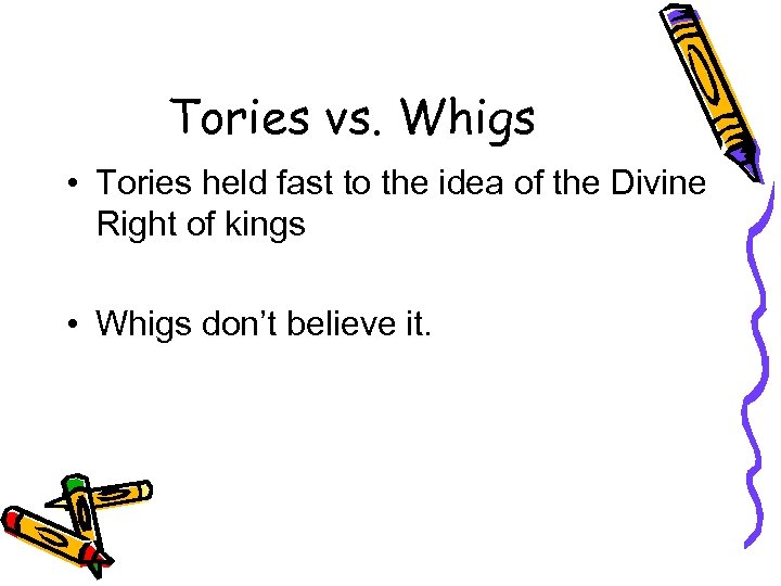 Tories vs. Whigs • Tories held fast to the idea of the Divine Right