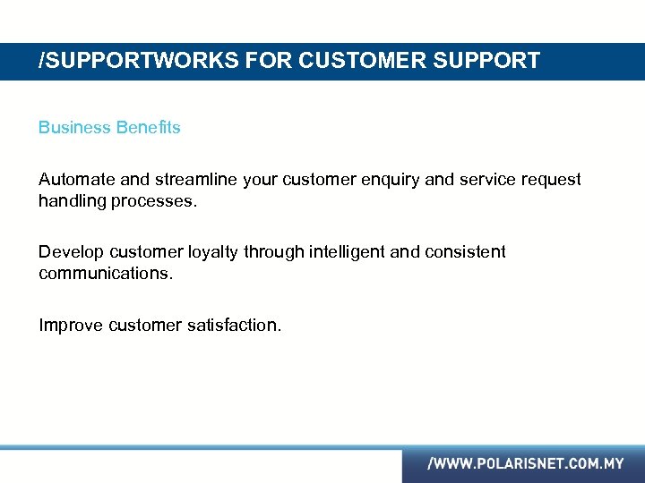 /SUPPORTWORKS FOR CUSTOMER SUPPORT Business Benefits Automate and streamline your customer enquiry and service