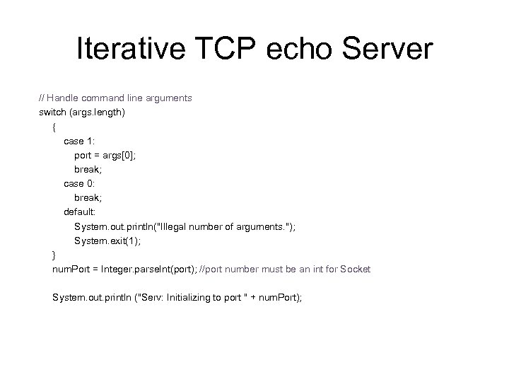 Iterative TCP echo Server // Handle command line arguments switch (args. length) { case