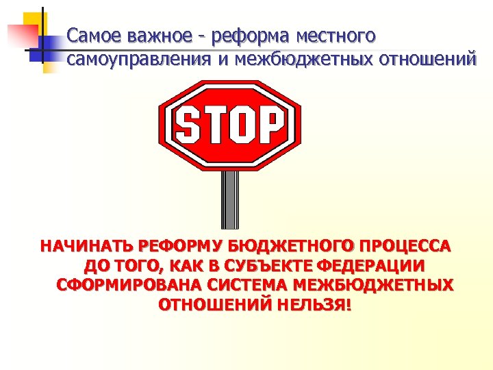 Самое важное - реформа местного самоуправления и межбюджетных отношений НАЧИНАТЬ РЕФОРМУ БЮДЖЕТНОГО ПРОЦЕССА ДО
