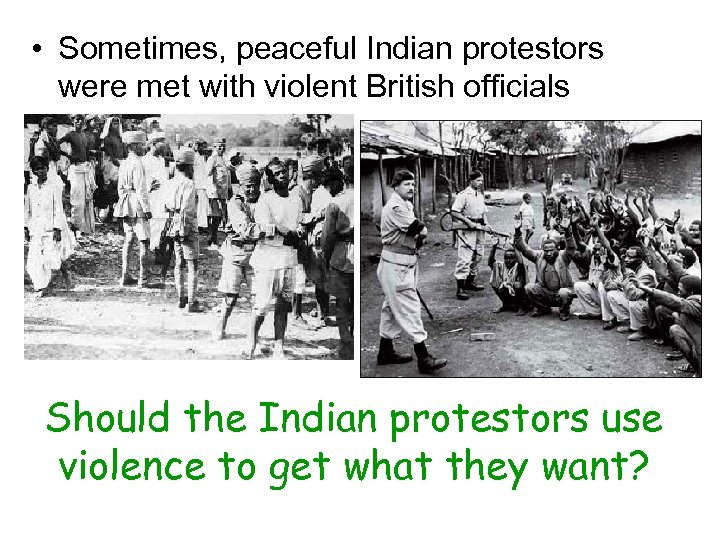  • Sometimes, peaceful Indian protestors were met with violent British officials Should the