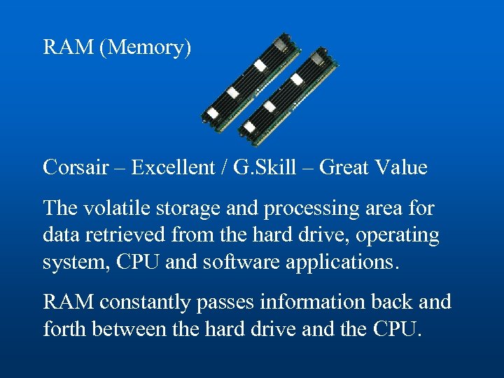 RAM (Memory) Corsair – Excellent / G. Skill – Great Value The volatile storage