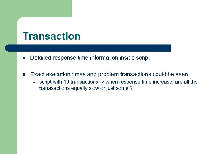 Transaction l Detailed response time information inside script l Exact execution times and problem
