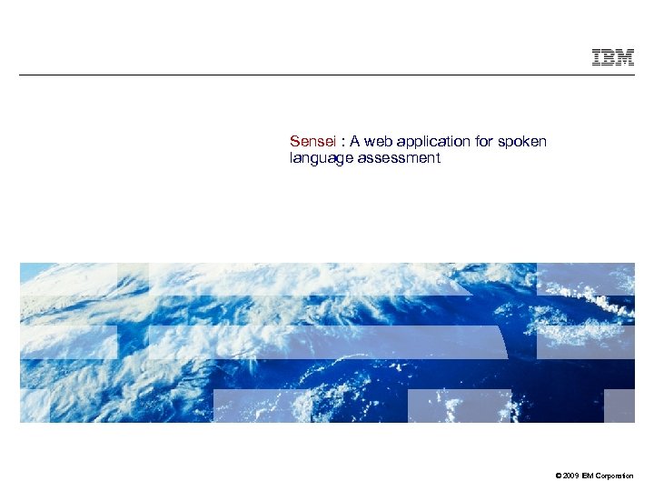 Sensei : A web application for spoken language assessment © 2009 IBM Corporation 
