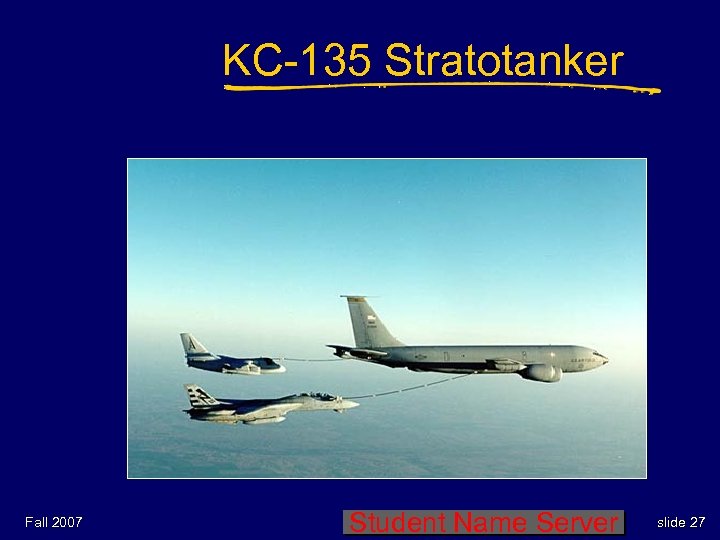 KC-135 Stratotanker Fall 2007 Student Name Server slide 27 