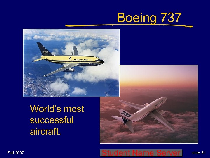 Boeing 737 World’s most successful aircraft. Fall 2007 Student Name Server slide 31 