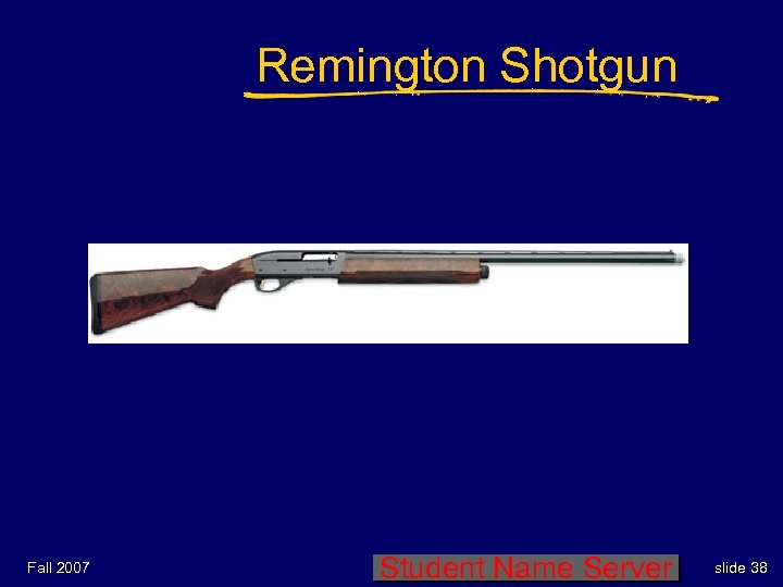 Remington Shotgun Fall 2007 Student Name Server slide 38 