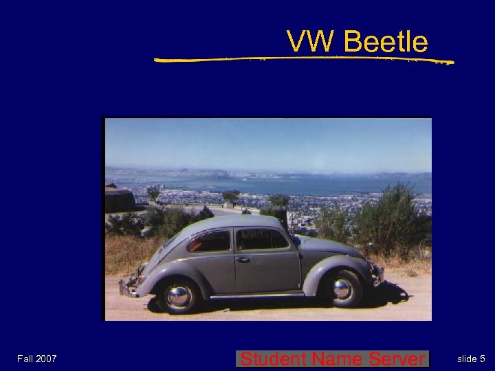 VW Beetle Fall 2007 Student Name Server slide 5 