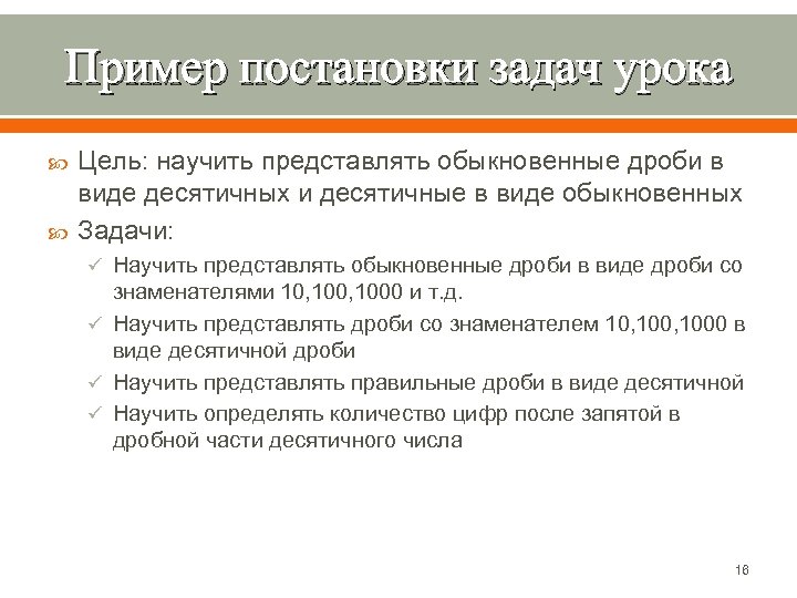 Пример постановки задач урока Цель: научить представлять обыкновенные дроби в виде десятичных и десятичные