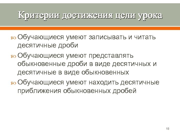 Критерии достижения цели урока Обучающиеся умеют записывать и читать десятичные дроби Обучающиеся умеют представлять