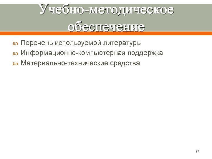 Учебно-методическое обеспечение Перечень используемой литературы Информационно-компьютерная поддержка Материально-технические средства 37 