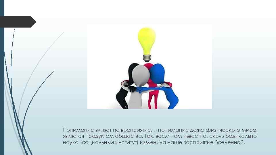 Понимание влияет на восприятие, и понимание даже физического мира является продуктом общества. Так, всем