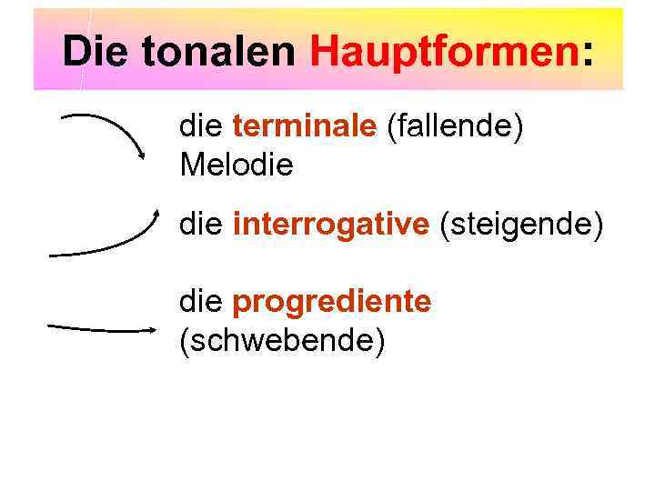 Die tonalen Hauptformen: die terminale (fallende) Melodie interrogative (steigende) die progrediente (schwebende) 