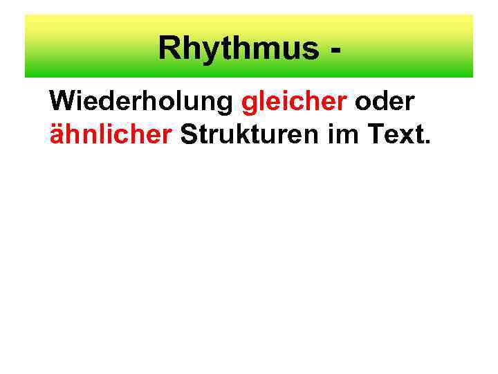 Rhythmus Wiederholung gleicher oder ähnlicher Strukturen im Text. 