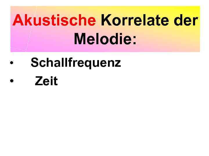 Akustische Korrelate der Melodie: • • Schallfrequenz Zeit 