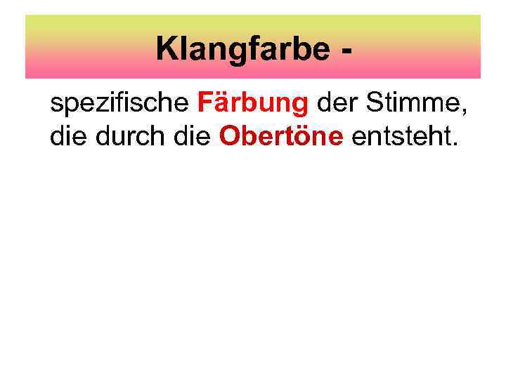 Klangfarbe spezifische Färbung der Stimme, die durch die Obertöne entsteht. 