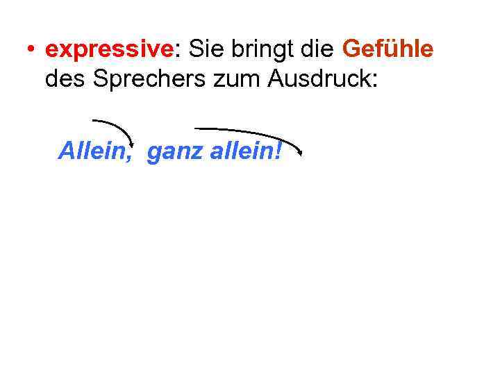  • expressive: Sie bringt die Gefühle des Sprechers zum Ausdruck: Allein, ganz allein!