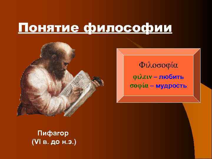 Понятие философии Φιλοσοφία φιλειν – любить σοφία – мудрость Пифагор (VI в. до н.