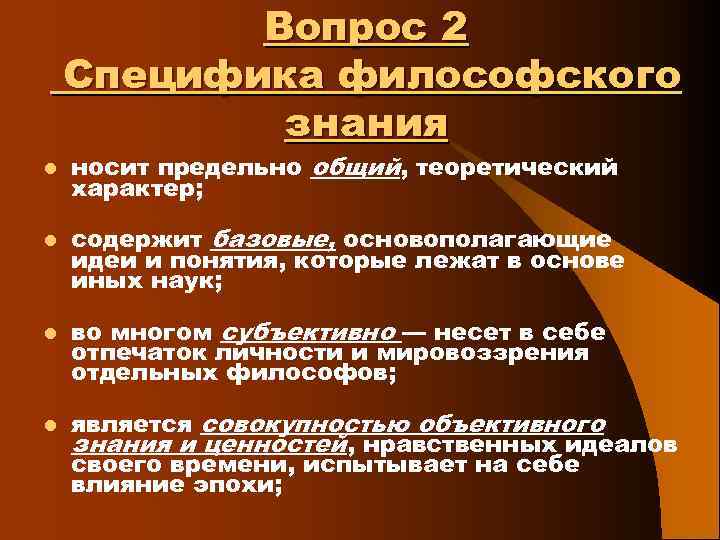 Вопрос 2 Специфика философского знания l l носит предельно общий, теоретический характер; содержит базовые,