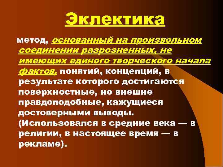 Эклектика метод, основанный на произвольном соединении разрозненных, не имеющих единого творческого начала фактов, понятий,