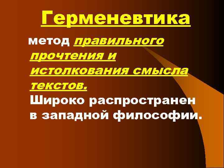 Герменевтика метод правильного прочтения и истолкования смысла текстов. Широко распространен в западной философии. 