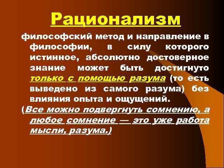 Рационализм философский метод и направление в философии, в силу которого истинное, абсолютно достоверное знание