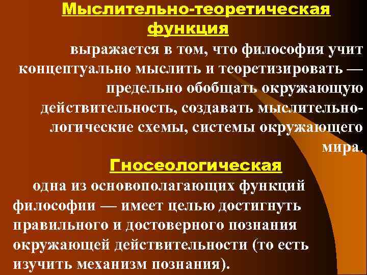 Мыслительно-теоретическая функция выражается в том, что философия учит концептуально мыслить и теоретизировать — предельно