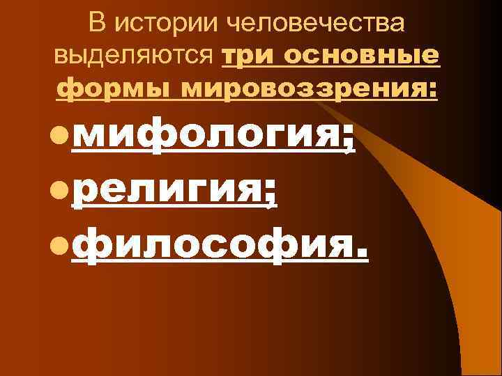 В истории человечества выделяются три основные формы мировоззрения: lмифология; lрелигия; lфилософия. 