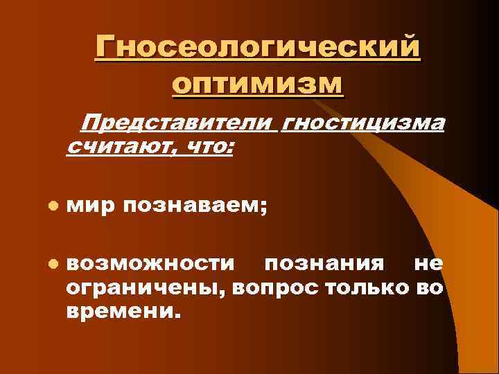 Гносеологический оптимизм Представители гностицизма считают, что: l l мир познаваем; возможности познания не ограничены,