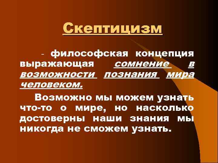 Скептицизм - философская концепция выражающая сомнение в возможности познания мира человеком. Возможно мы можем