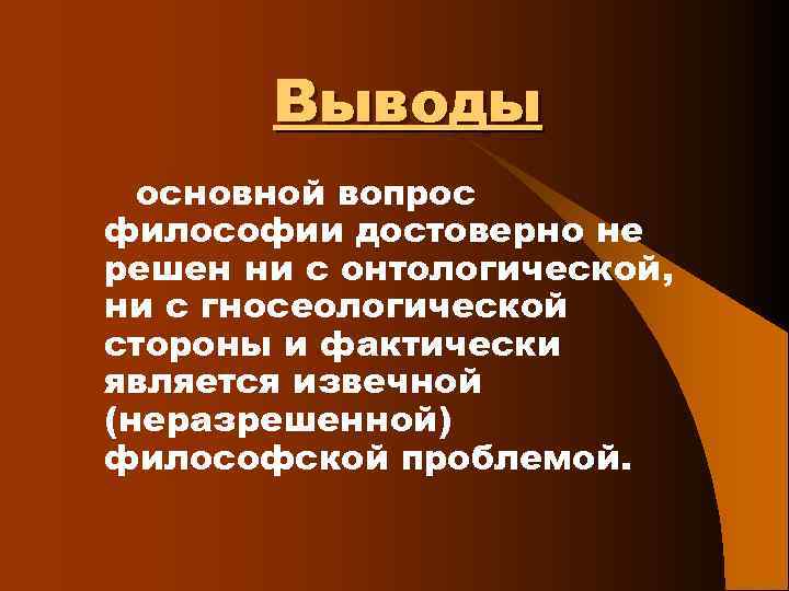 Выводы основной вопрос философии достоверно не решен ни с онтологической, ни с гносеологической стороны