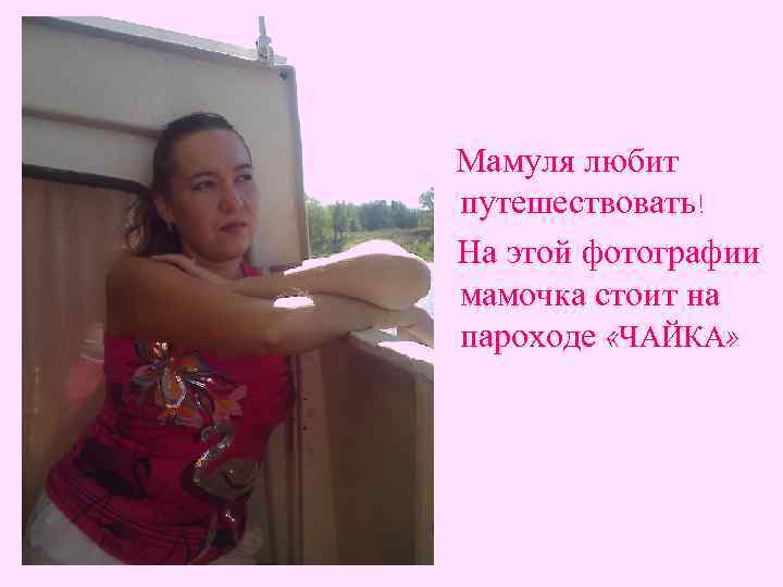 Мамуля любит путешествовать! На этой фотографии мамочка стоит на пароходе «ЧАЙКА» 