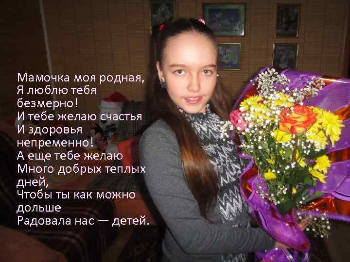Мамочка моя родная, Я люблю тебя безмерно! И тебе желаю счастья И здоровья непременно!