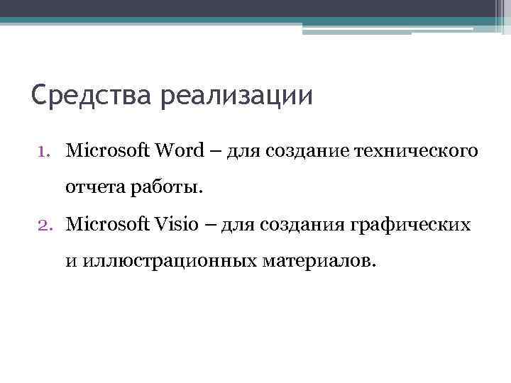 Средства реализации 1. Microsoft Word – для создание технического отчета работы. 2. Microsoft Visio