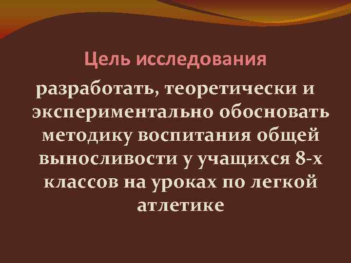 Цель исследования разработать, теоретически и экспериментально обосновать методику воспитания общей выносливости у учащихся 8