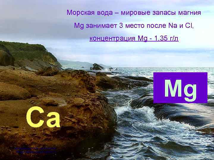Морская вода – мировые запасы магния Мg занимает 3 место после Na и Cl,