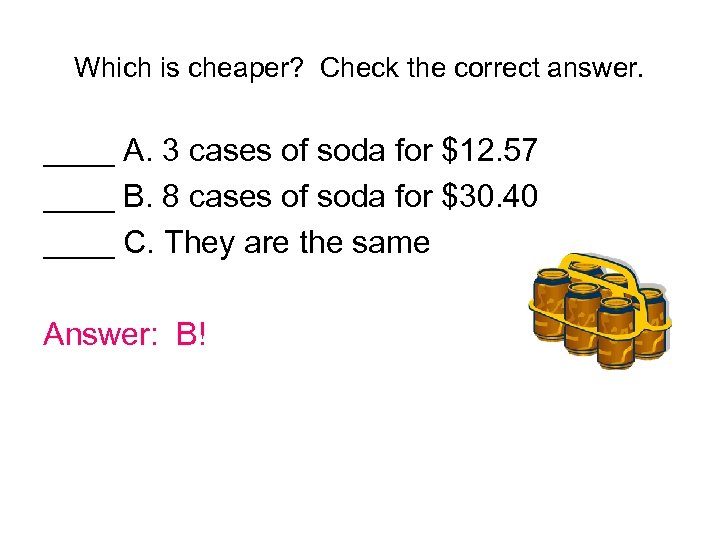 Which is cheaper? Check the correct answer. ____ A. 3 cases of soda for