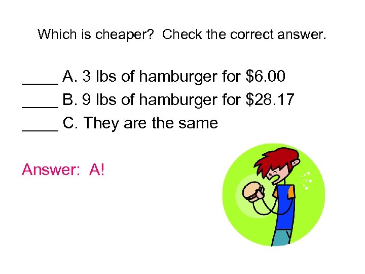 Which is cheaper? Check the correct answer. ____ A. 3 lbs of hamburger for