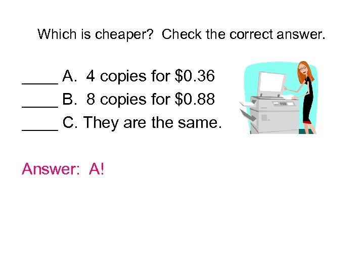 Which is cheaper? Check the correct answer. ____ A. 4 copies for $0. 36