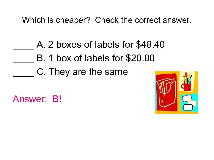 Which is cheaper? Check the correct answer. ____ A. 2 boxes of labels for