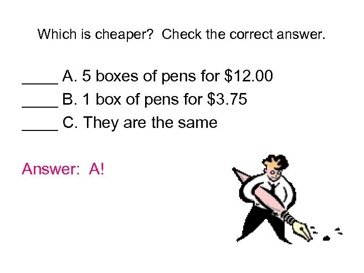 Which is cheaper? Check the correct answer. ____ A. 5 boxes of pens for