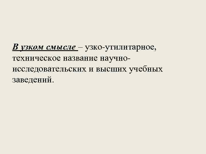 В узком смысле – узко-утилитарное, техническое название научноисследовательских и высших учебных заведений. 