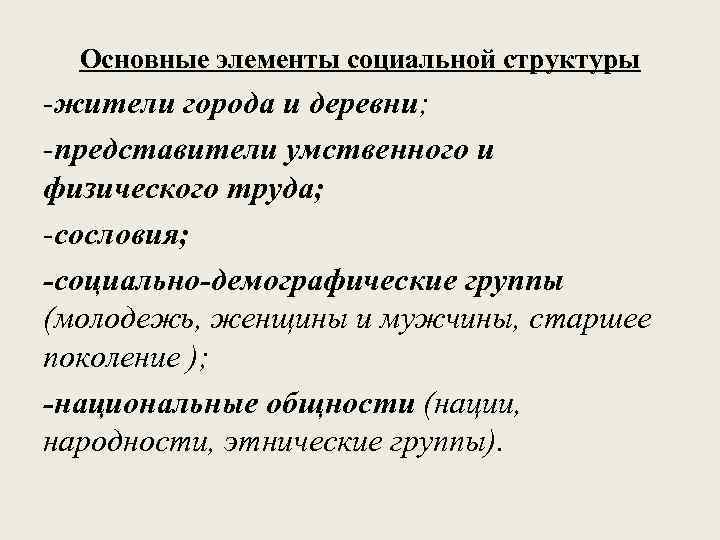 Основные элементы социальной структуры -жители города и деревни; -представители умственного и физического труда; -сословия;