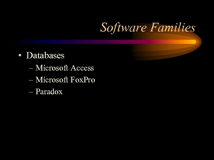 Software Families • Databases – Microsoft Access – Microsoft Fox. Pro – Paradox 