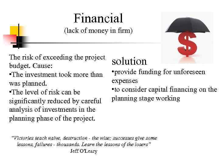 Financial (lack of money in firm) The risk of exceeding the project budget. Cause: