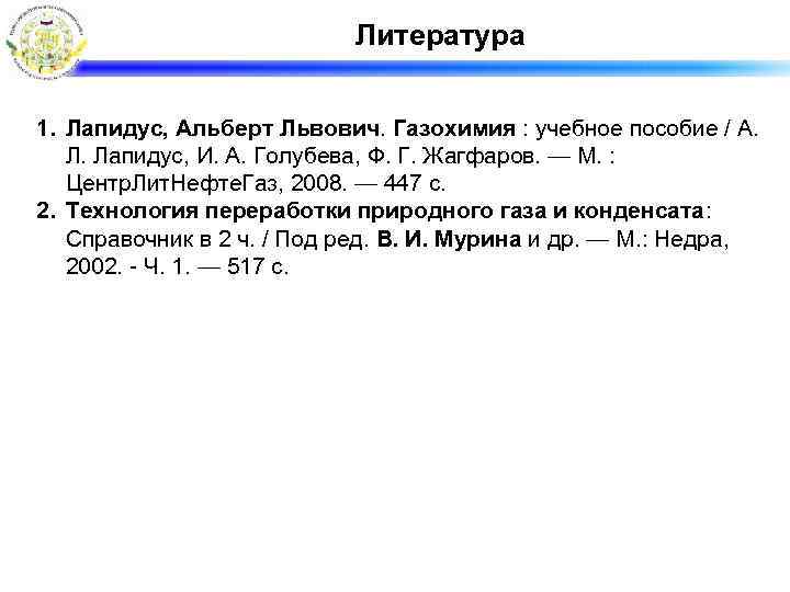 Литература 1. Лапидус, Альберт Львович. Газохимия : учебное пособие / А. Л. Лапидус, И.