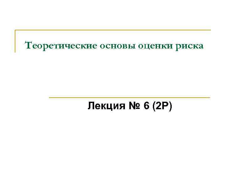 Теоретические основы оценки риска Лекция № 6 (2 Р) 