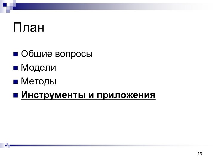 План Общие вопросы n Модели n Методы n Инструменты и приложения n 19 
