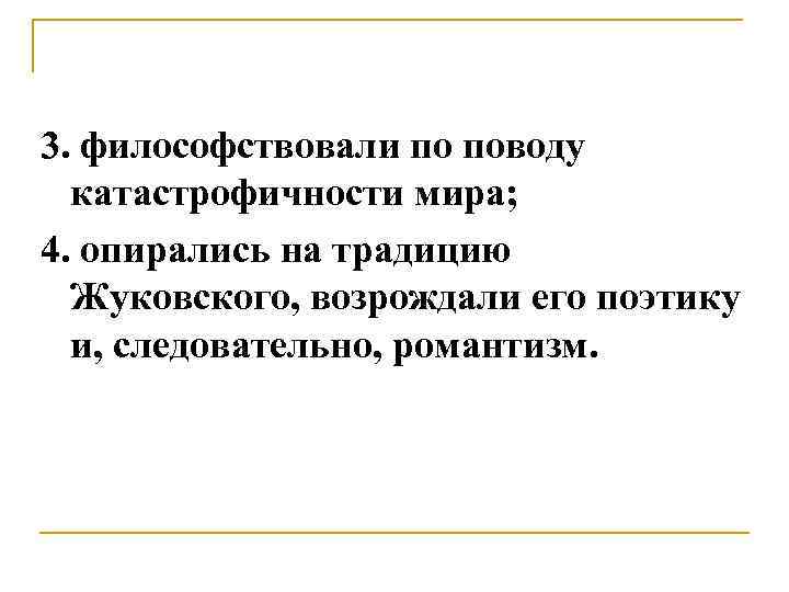 3. философствовали по поводу катастрофичности мира; 4. опирались на традицию Жуковского, возрождали его поэтику