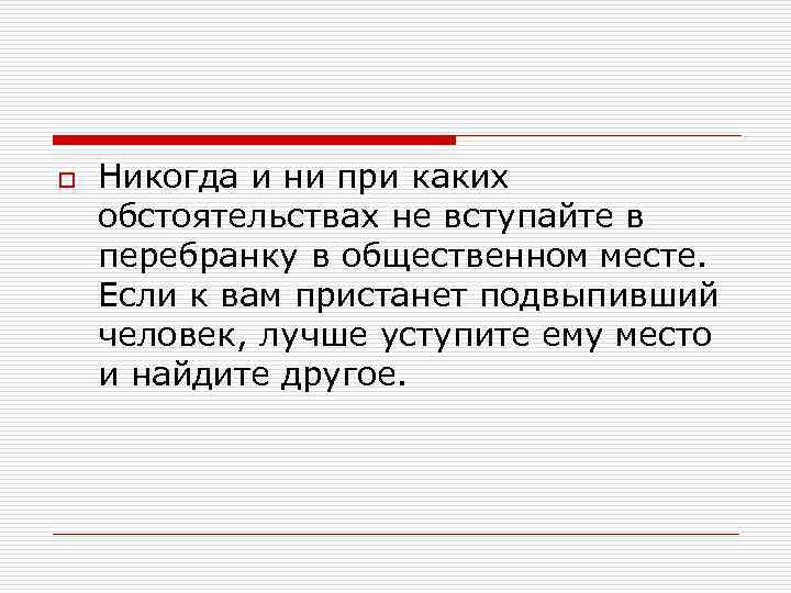 o Никогда и ни при каких обстоятельствах не вступайте в перебранку в общественном месте.